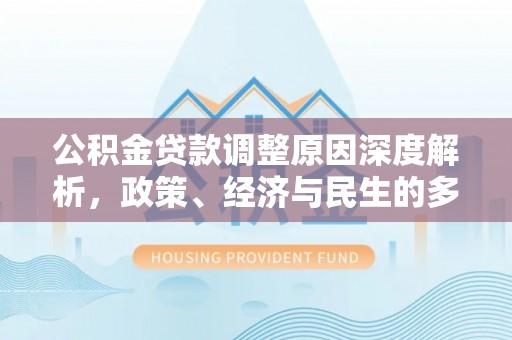 孟州公积金贷款调整原因深度解析，政策、经济与民生的多重考量