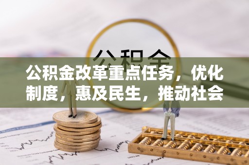 孟州公积金改革重点任务，优化制度，惠及民生，推动社会公平发展