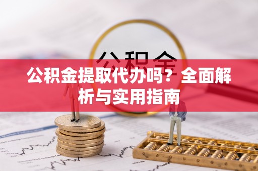 孟州公积金提取代办吗？全面解析与实用指南