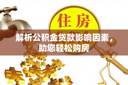 孟州解析公积金贷款影响因素，助您轻松购房