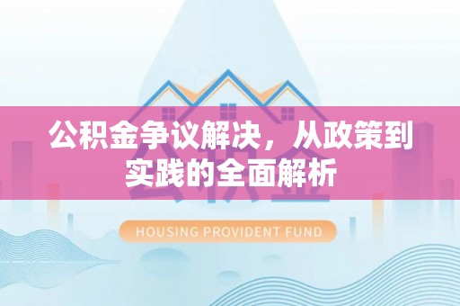 孟州公积金争议解决，从政策到实践的全面解析