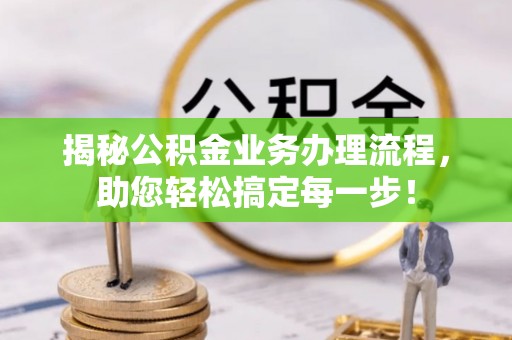 孟州揭秘公积金业务办理流程，助您轻松搞定每一步！