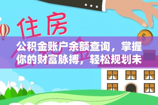 孟州公积金账户余额查询，掌握你的财富脉搏，轻松规划未来