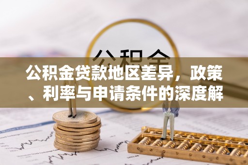 孟州公积金贷款地区差异，政策、利率与申请条件的深度解析