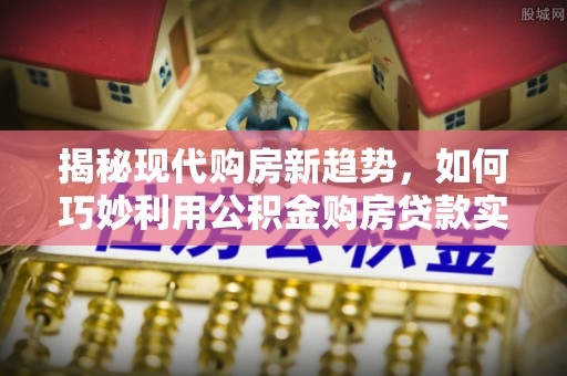 孟州揭秘现代购房新趋势，如何巧妙利用公积金购房贷款实现梦想家园