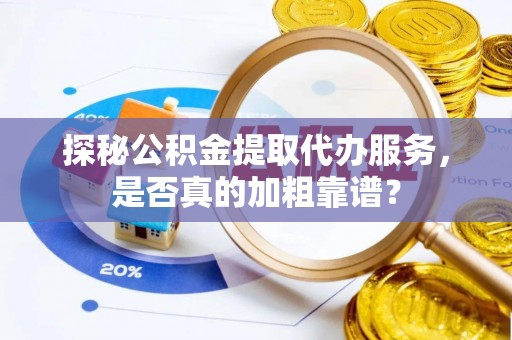孟州探秘公积金提取代办服务，是否真的加粗靠谱？