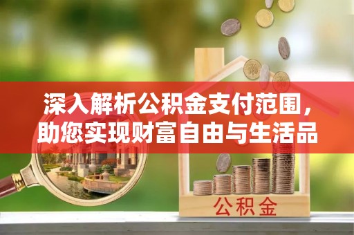 孟州深入解析公积金支付范围，助您实现财富自由与生活品质提升