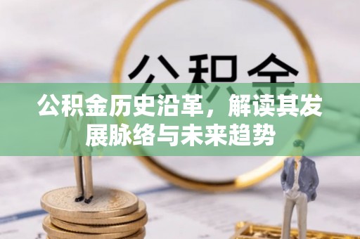 孟州公积金历史沿革，解读其发展脉络与未来趋势