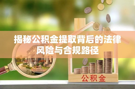 孟州揭秘公积金提取背后的法律风险与合规路径