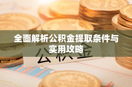 孟州全面解析公积金提取条件与实用攻略