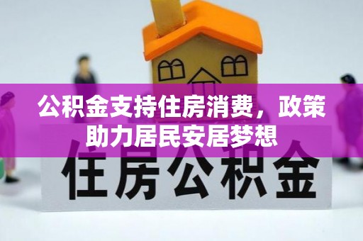 孟州公积金支持住房消费，政策助力居民安居梦想