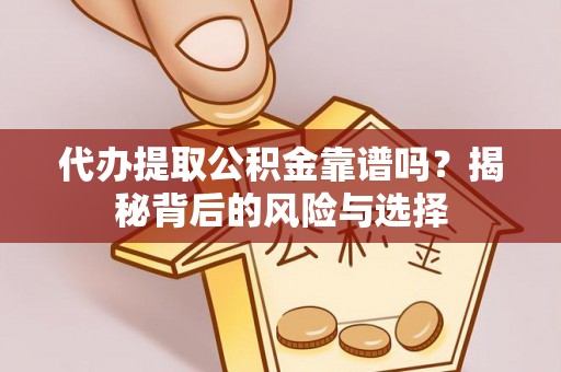 孟州代办提取公积金靠谱吗？揭秘背后的风险与选择