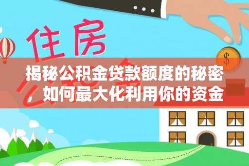 孟州揭秘公积金贷款额度的秘密，如何最大化利用你的资金