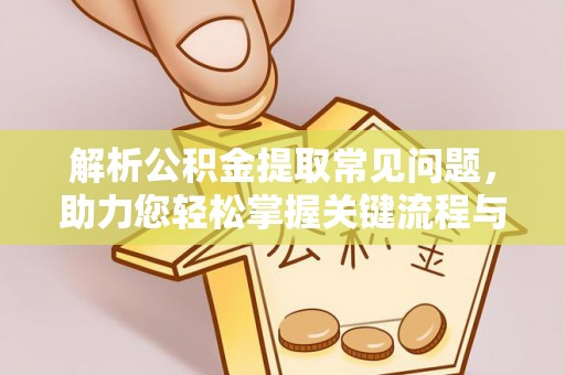 孟州解析公积金提取常见问题，助力您轻松掌握关键流程与技巧