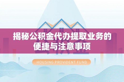 孟州揭秘公积金代办提取业务的便捷与注意事项