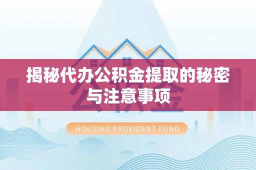 孟州揭秘代办公积金提取的秘密与注意事项
