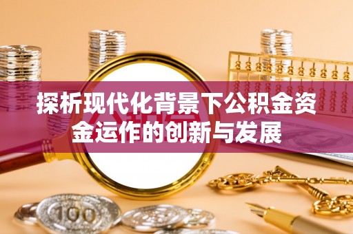 孟州探析现代化背景下公积金资金运作的创新与发展