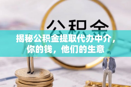 孟州揭秘公积金提取代办中介，你的钱，他们的生意
