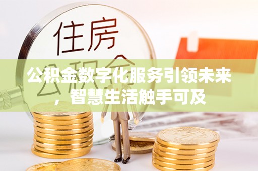 孟州公积金数字化服务引领未来，智慧生活触手可及