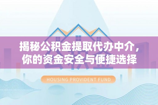 孟州揭秘公积金提取代办中介，你的资金安全与便捷选择