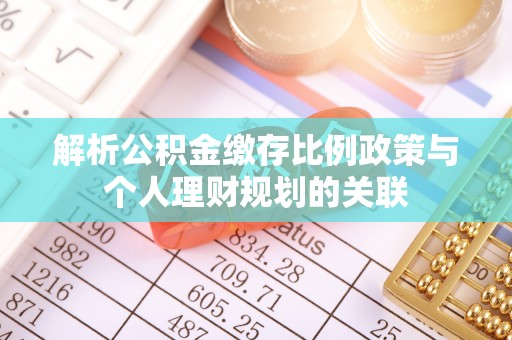 孟州解析公积金缴存比例政策与个人理财规划的关联