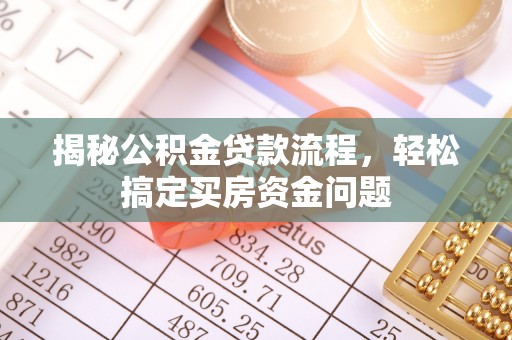 孟州揭秘公积金贷款流程，轻松搞定买房资金问题