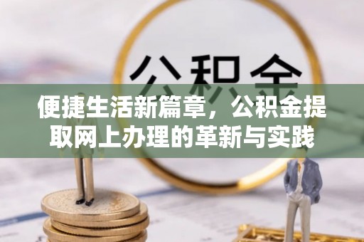 孟州便捷生活新篇章，公积金提取网上办理的革新与实践