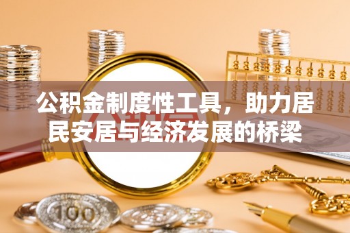 孟州公积金制度性工具，助力居民安居与经济发展的桥梁