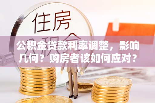 孟州公积金贷款利率调整，影响几何？购房者该如何应对？