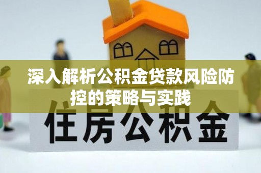 孟州深入解析公积金贷款风险防控的策略与实践