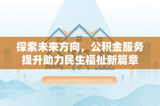 孟州探索未来方向，公积金服务提升助力民生福祉新篇章