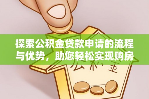 孟州探索公积金贷款申请的流程与优势，助您轻松实现购房梦想