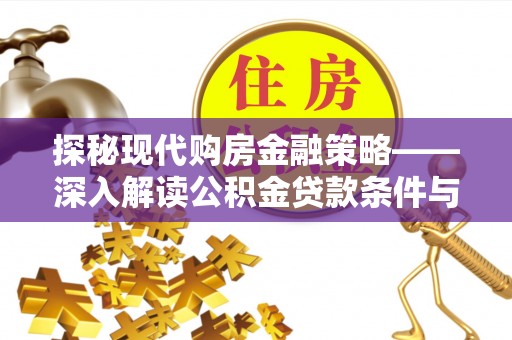 孟州探秘现代购房金融策略——深入解读公积金贷款条件与优势