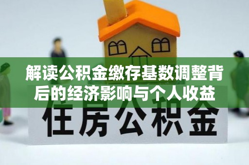 孟州解读公积金缴存基数调整背后的经济影响与个人收益