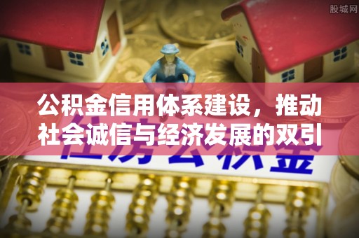 孟州公积金信用体系建设，推动社会诚信与经济发展的双引擎