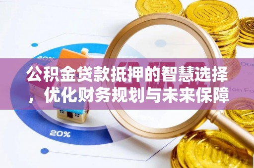 孟州公积金贷款抵押的智慧选择，优化财务规划与未来保障