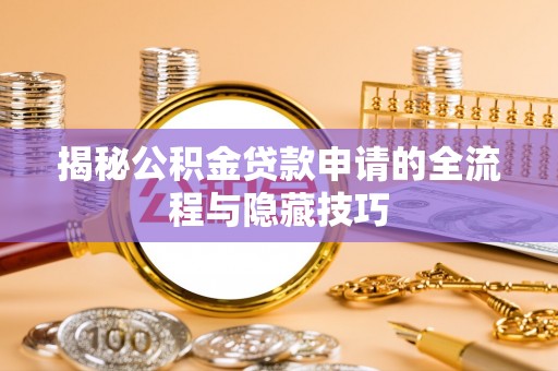 孟州揭秘公积金贷款申请的全流程与隐藏技巧
