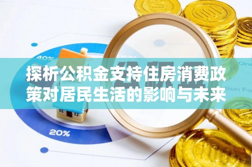 孟州探析公积金支持住房消费政策对居民生活的影响与未来展望