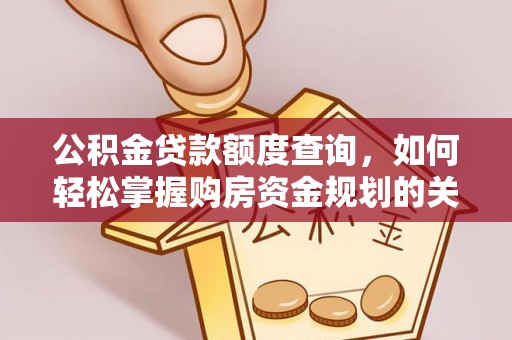 孟州公积金贷款额度查询，如何轻松掌握购房资金规划的关键