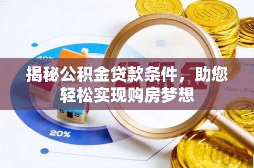 孟州揭秘公积金贷款条件，助您轻松实现购房梦想