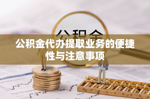 孟州公积金代办提取业务的便捷性与注意事项