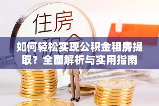 孟州如何轻松实现公积金租房提取？全面解析与实用指南