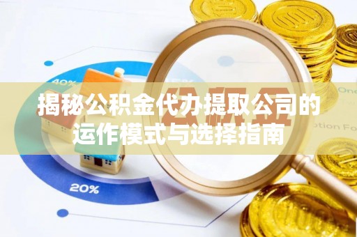 孟州揭秘公积金代办提取公司的运作模式与选择指南