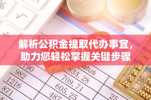 孟州解析公积金提取代办事宜，助力您轻松掌握关键步骤