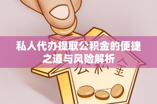 孟州私人代办提取公积金的便捷之道与风险解析
