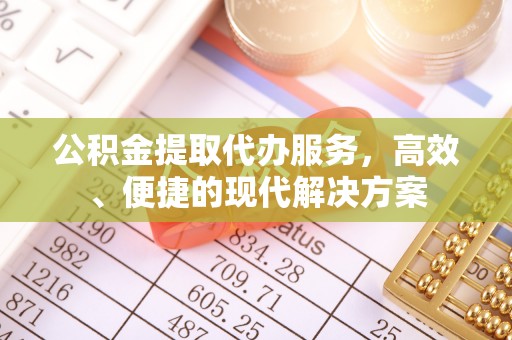 孟州公积金提取代办服务，高效、便捷的现代解决方案