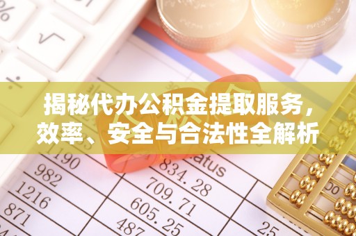 孟州揭秘代办公积金提取服务，效率、安全与合法性全解析