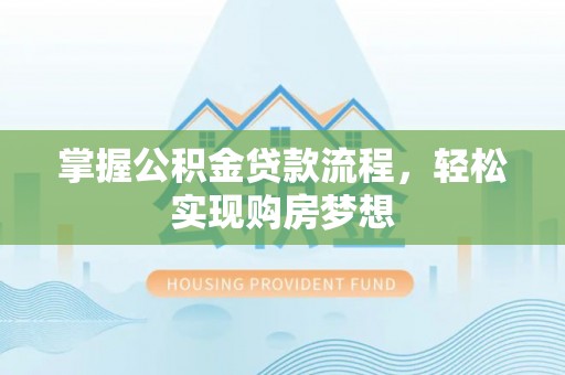 孟州掌握公积金贷款流程，轻松实现购房梦想