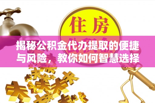孟州揭秘公积金代办提取的便捷与风险，教你如何智慧选择