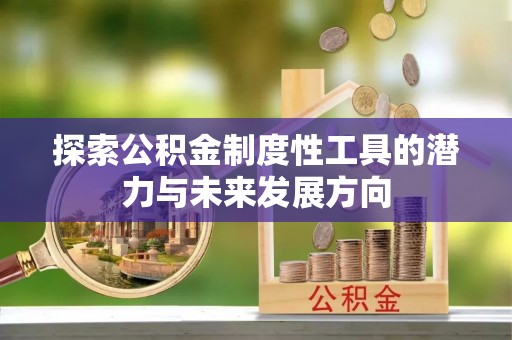 孟州探索公积金制度性工具的潜力与未来发展方向